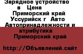 Зарядное устройство 12 в › Цена ­ 2 000 - Приморский край, Уссурийск г. Авто » Автопринадлежности и атрибутика   . Приморский край